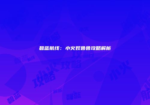 碧蓝航线：小火奴鲁鲁攻略解析