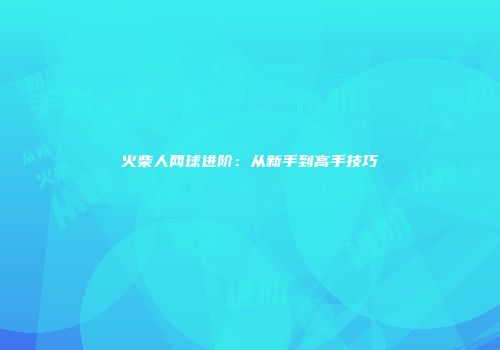 火柴人网球进阶：从新手到高手技巧