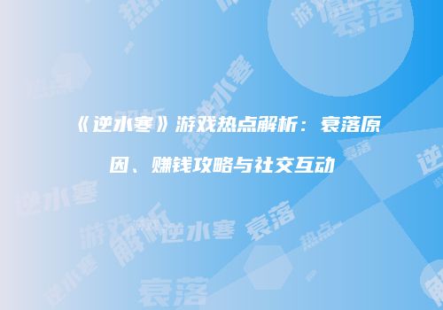 《逆水寒》游戏热点解析：衰落原因、赚钱攻略与社交互动