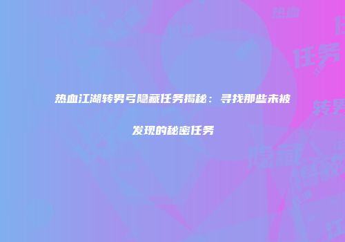 热血江湖转男弓隐藏任务揭秘：寻找那些未被发现的秘密任务