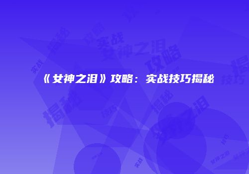 《女神之泪》攻略：实战技巧揭秘