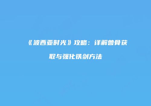 《波西亚时光》攻略：详解兽骨获取与强化铁剑方法