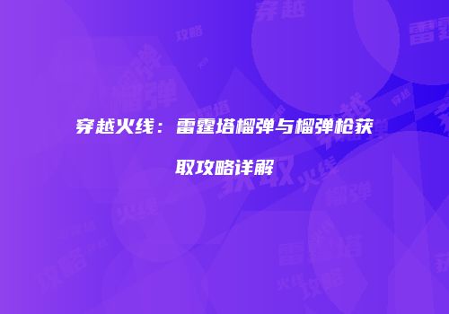 穿越火线：雷霆塔榴弹与榴弹枪获取攻略详解
