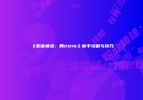 《职业棒球：局2016》新手攻略与技巧