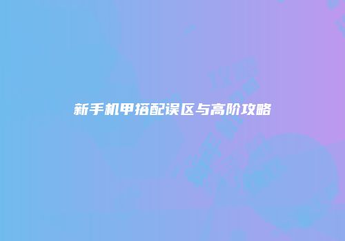 新手机甲搭配误区与高阶攻略