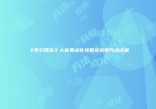 《梦幻西游》人参果点化攻略及获取方法详解
