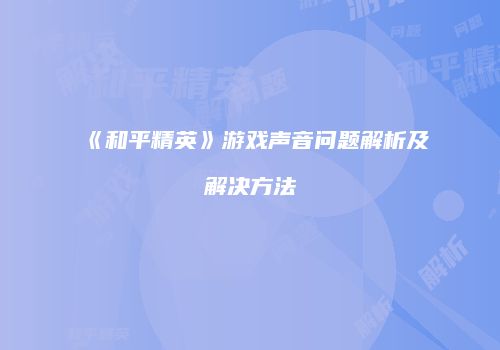 《和平精英》游戏声音问题解析及解决方法