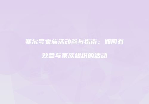 赛尔号家族活动参与指南:如何有效参与家族组织的活动