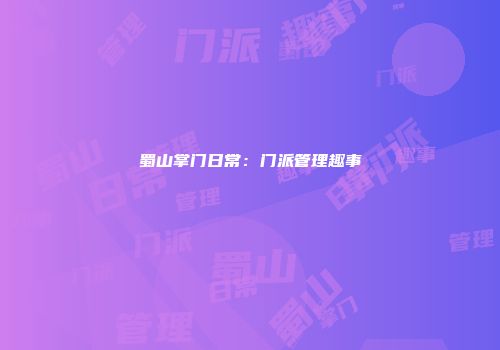 蜀山掌门日常：门派管理趣事