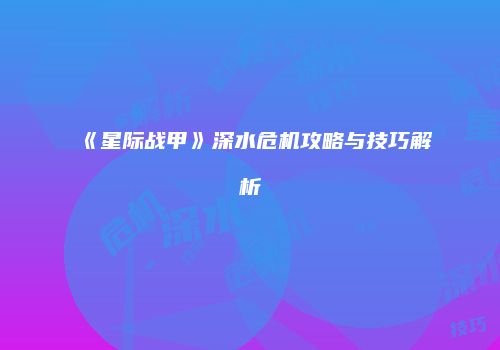 《星际战甲》深水危机攻略与技巧解析