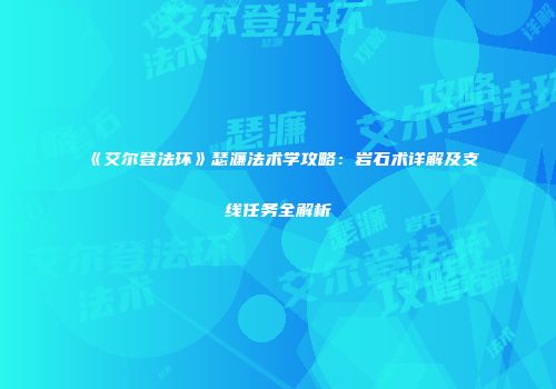 《艾尔登法环》瑟濂法术学攻略：岩石术详解及支线任务全解析