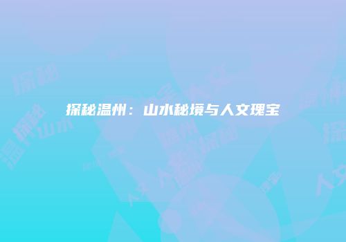 探秘温州：山水秘境与人文瑰宝