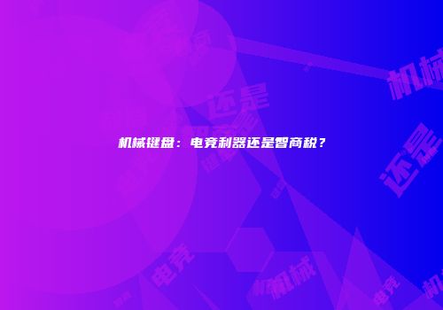 机械键盘：电竞利器还是智商税？