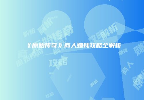 《原始传奇》商人赚钱攻略全解析