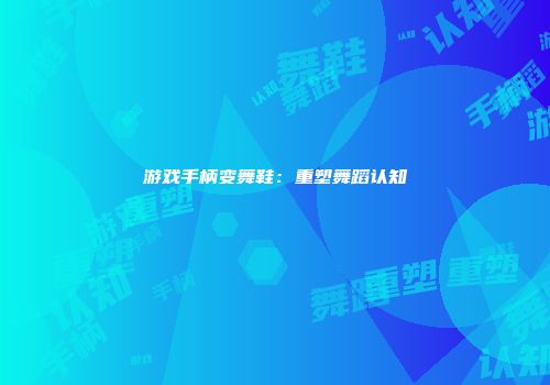游戏手柄变舞鞋：重塑舞蹈认知