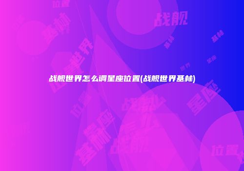 战舰世界怎么调星座位置(战舰世界基林)