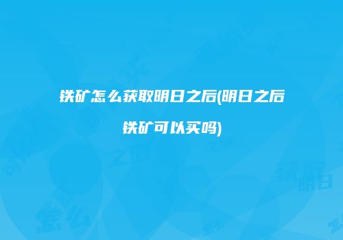 铁矿怎么获取明日之后(明日之后铁矿可以买吗)