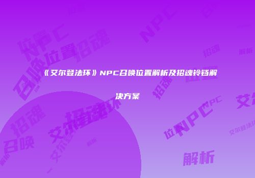 《艾尔登法环》NPC召唤位置解析及招魂铃铛解决方案