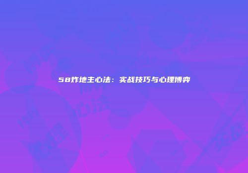 58炸地主心法：实战技巧与心理博弈