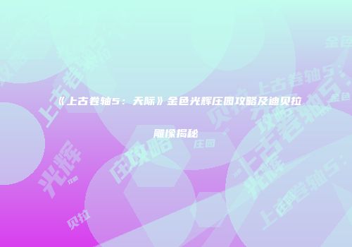 《上古卷轴5：天际》金色光辉庄园攻略及迪贝拉雕像揭秘