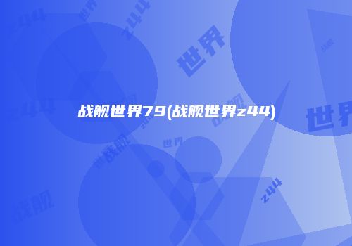 战舰世界79(战舰世界z44)