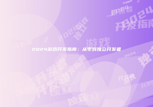 2024游戏开发指南:从零到独立开发者