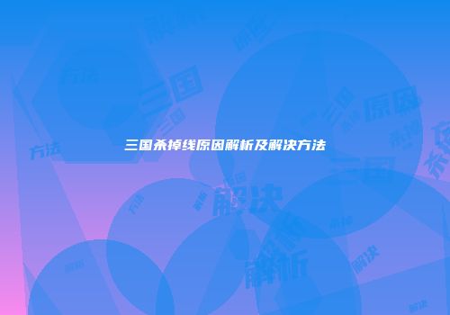三国杀掉线原因解析及解决方法