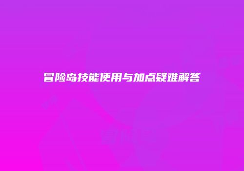 冒险岛技能使用与加点疑难解答