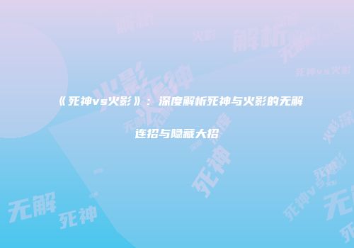 《死神vs火影》：深度解析死神与火影的无解连招与隐藏大招