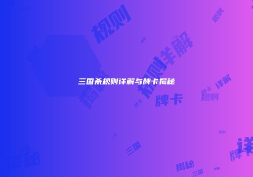 三国杀规则详解与牌卡揭秘