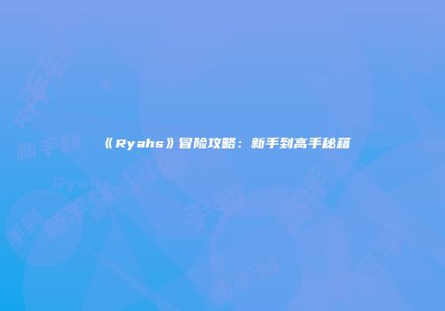 《Ryahs》冒险攻略：新手到高手秘籍