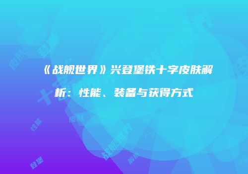 《战舰世界》兴登堡铁十字皮肤解析：性能、装备与获得方式