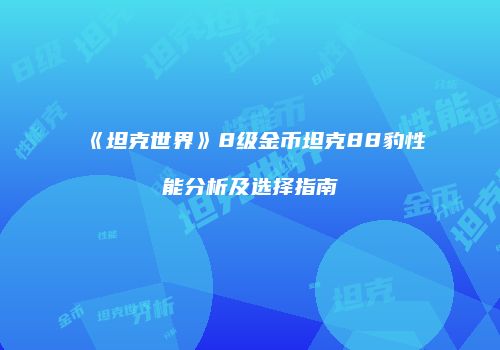 《坦克世界》8级金币坦克88豹性能分析及选择指南
