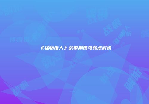 《怪物猎人》战痕黑狼鸟弱点解析