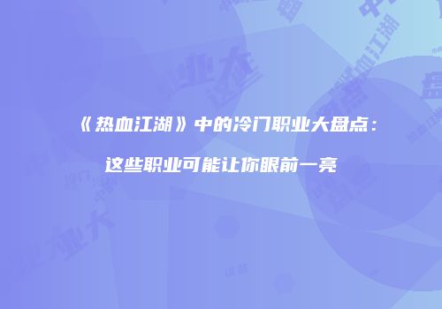 《热血江湖》中的冷门职业大盘点：这些职业可能让你眼前一亮