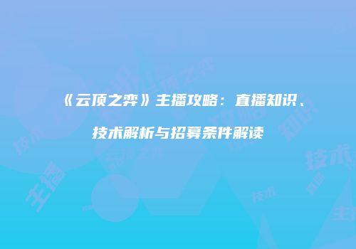 《云顶之弈》主播攻略：直播知识、技术解析与招募条件解读