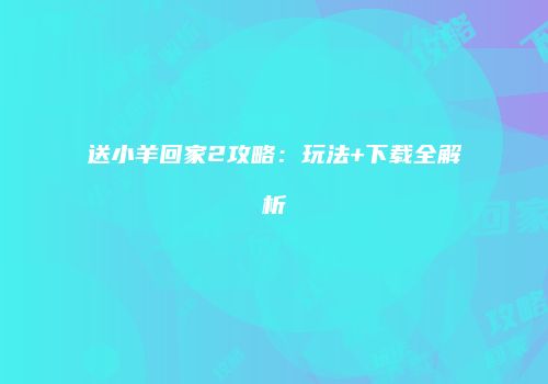 送小羊回家2攻略：玩法+下载全解析