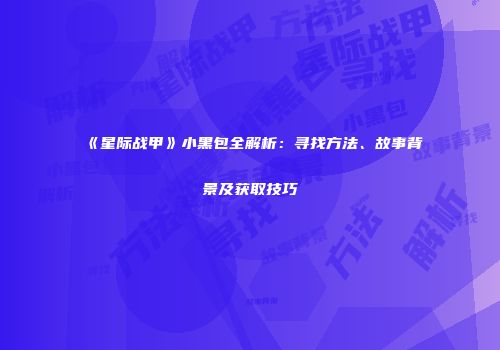 《星际战甲》小黑包全解析：寻找方法、故事背景及获取技巧