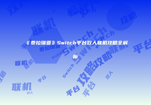 《泰拉瑞亚》Switch平台双人联机攻略全解析