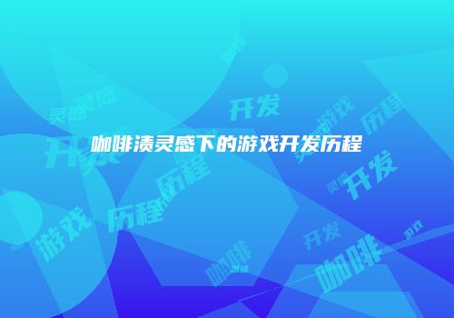 咖啡渍灵感下的游戏开发历程