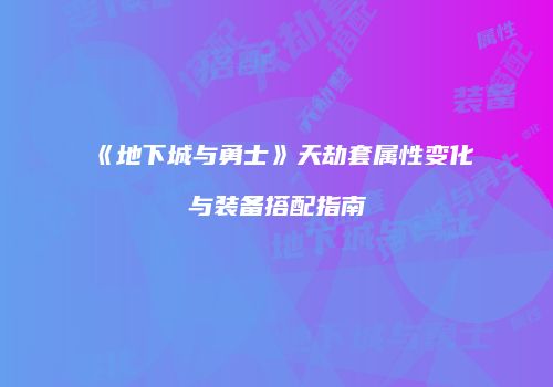 《地下城与勇士》天劫套属性变化与装备搭配指南