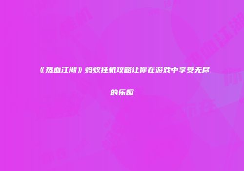 《热血江湖》蚂蚁挂机攻略让你在游戏中享受无尽的乐趣