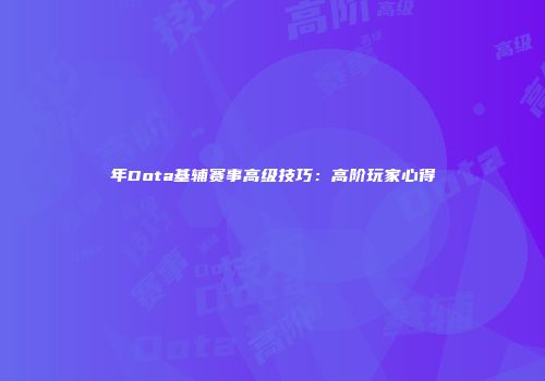 年Dota基辅赛事高级技巧：高阶玩家心得