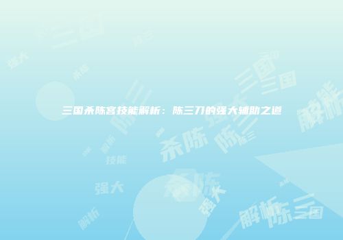 三国杀陈宫技能解析：陈三刀的强大辅助之道