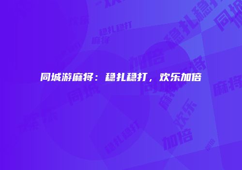 同城游麻将：稳扎稳打，欢乐加倍