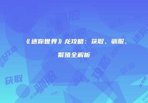 《迷你世界》龙攻略：获取、驯服、繁殖全解析