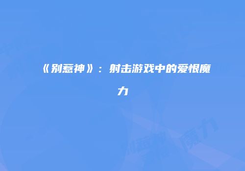 《别惹神》：射击游戏中的爱恨魔力