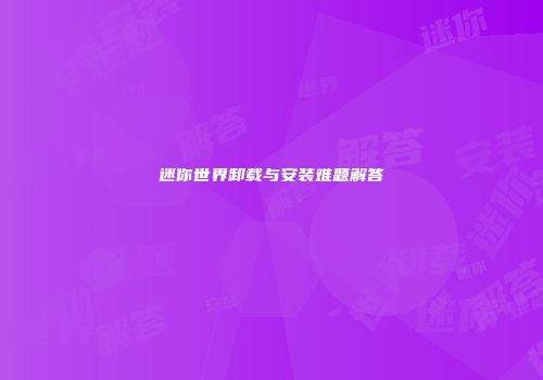 迷你世界卸载与安装难题解答