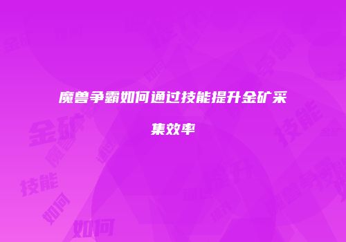 魔兽争霸如何通过技能提升金矿采集效率