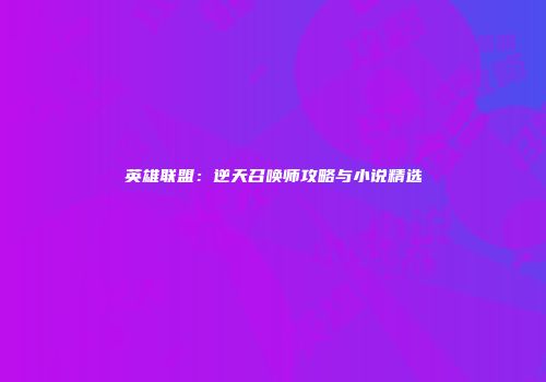 英雄联盟：逆天召唤师攻略与小说精选